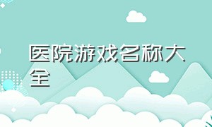 医院游戏名称大全