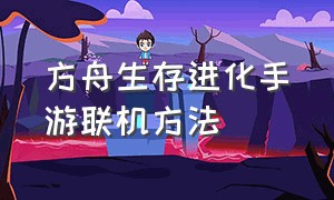 方舟生存进化手游联机方法（方舟生存进化手游版如何联机）