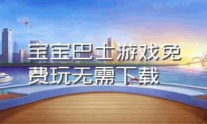 宝宝巴士游戏免费玩无需下载