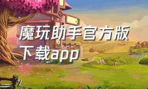 魔玩助手官方版下载app（魔玩助手app官方下载最新版）