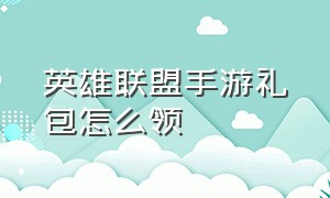 英雄联盟手游礼包怎么领（英雄联盟手游礼包在哪领）