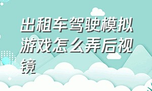 出租车驾驶模拟游戏怎么弄后视镜（出租车游戏模拟驾驶下载）