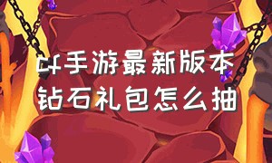 cf手游最新版本钻石礼包怎么抽