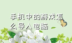 手机中的游戏怎么导入电脑