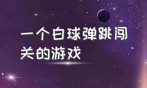 一个白球弹跳闯关的游戏