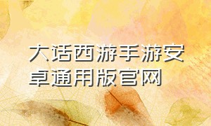 大话西游手游安卓通用版官网（大话西游手游各个版本下载）