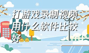 打游戏录制视频用什么软件比较好