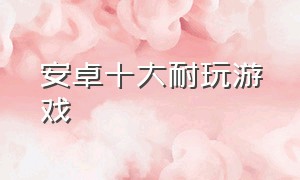 安卓十大耐玩游戏（什么手游适合0元党玩家）