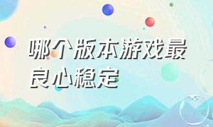 哪个版本游戏最良心稳定