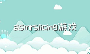 asmrslicing游戏（asmr艺术家游戏大全）