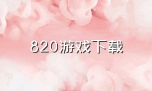 820游戏下载（820游戏平台）