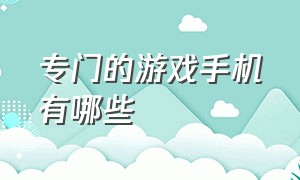 专门的游戏手机有哪些