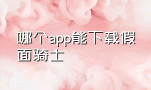 哪个app能下载假面骑士