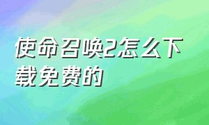 使命召唤2怎么下载免费的