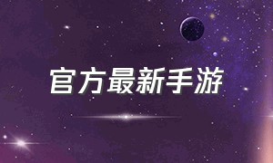 官方最新手游（官方最新的正版手游）