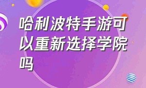 哈利波特手游可以重新选择学院吗