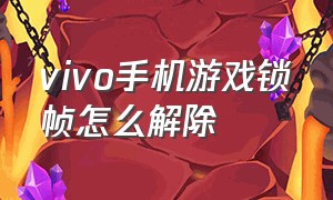 vivo手机游戏锁帧怎么解除