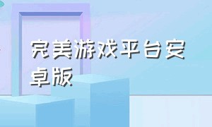 完美游戏平台安卓版