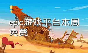 epic游戏平台本周免费（epic游戏商城今日免费游戏）