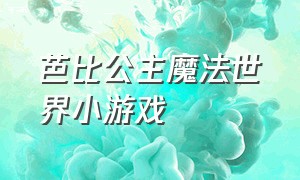 芭比公主魔法世界小游戏（芭比公主魔法小屋小游戏入口）