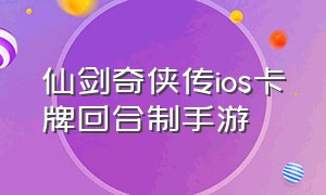 仙剑奇侠传ios卡牌回合制手游（仙剑奇侠传回合制手游官网）