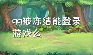 qq被冻结能登录游戏么（qq被冻结还能登录游戏么）