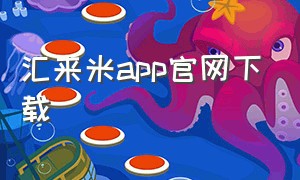 汇来米app官网下载（汇来米怎么下载到手机）