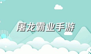 屠龙霸业手游（屠龙霸业无限充值下载）