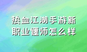 热血江湖手游新职业偃师怎么样