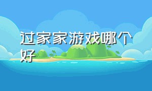 过家家游戏哪个好（过家家游戏哪个最好玩）