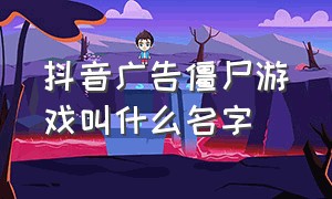 抖音广告僵尸游戏叫什么名字