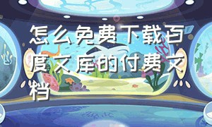 怎么免费下载百度文库的付费文档