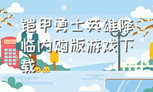 铠甲勇士英雄降临内购版游戏下载（铠甲勇士4内购免费版的游戏）