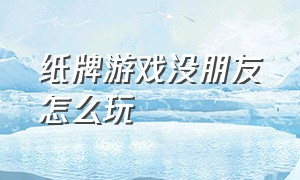 纸牌游戏没朋友怎么玩