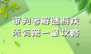 审判者解谜游戏所有第一章攻略（审判者攻略第三关）