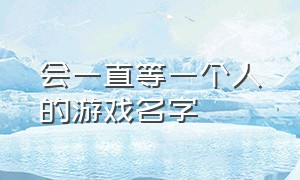 会一直等一个人的游戏名字