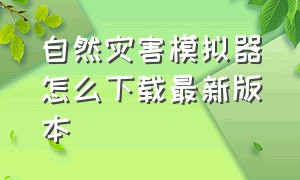 自然灾害模拟器怎么下载最新版本