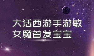 大话西游手游敏女魔首发宝宝