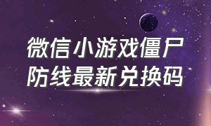 微信小游戏僵尸防线最新兑换码