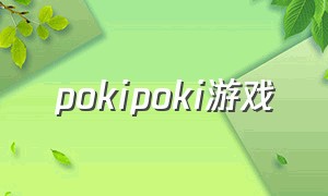 pokipoki游戏（poki游戏是什么）