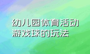 幼儿园体育活动游戏球的玩法