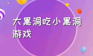 大黑洞吃小黑洞游戏