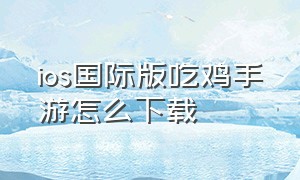 ios国际版吃鸡手游怎么下载