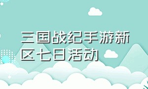 三国战纪手游新区七日活动