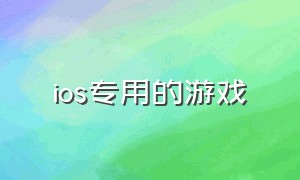 ios专用的游戏（ios端必备游戏）