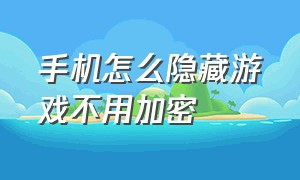 手机怎么隐藏游戏不用加密（手机上没有应用加密怎么隐藏游戏）