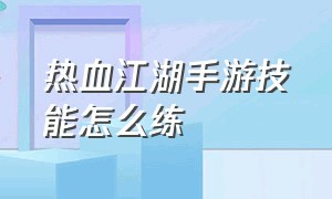 热血江湖手游技能怎么练