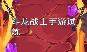 斗龙战士手游试炼（斗龙战士手游怎么下载免费）