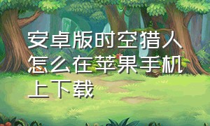 安卓版时空猎人怎么在苹果手机上下载