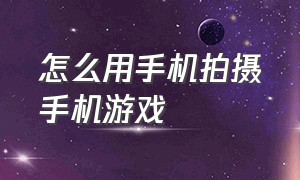 怎么用手机拍摄手机游戏